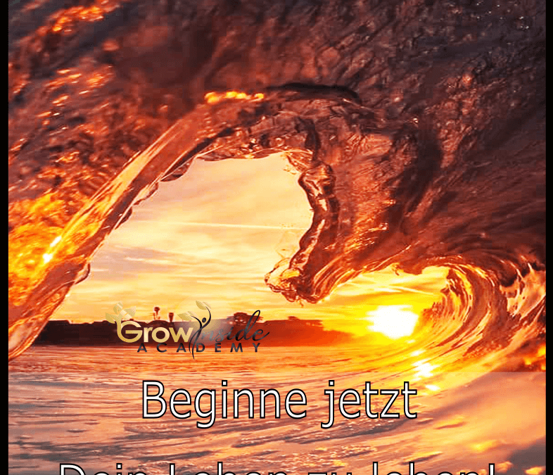 Beginne jetzt dein Leben zu leben!
