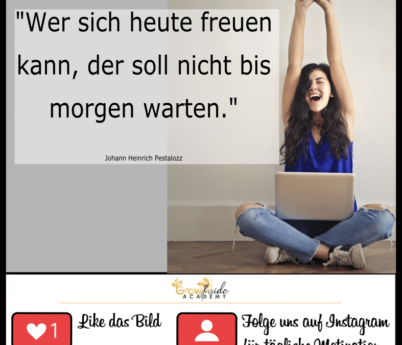 Freue dich heute, nicht erst morgen